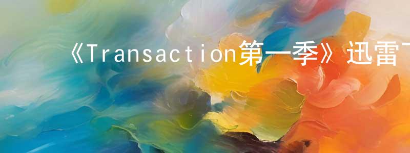 陈细辉的动漫综艺大全,《Transaction第一季》迅雷下载/在线观看-都市情感-美剧天堂